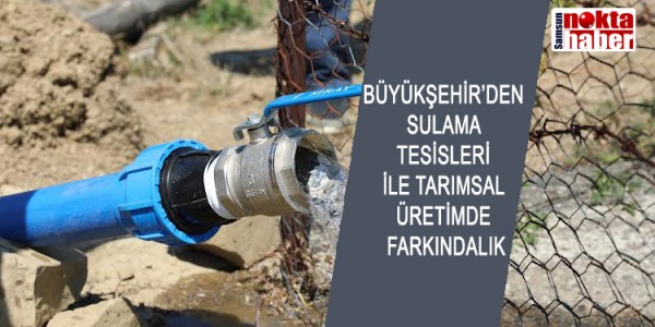 BÜYÜKŞEHİR’DEN SULAMA TESİSLERİ İLE TARIMSAL ÜRETİMDE FARKINDALIK