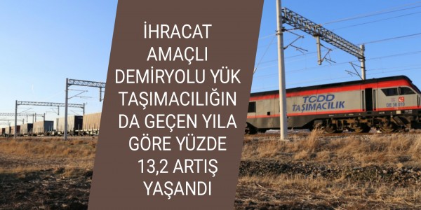 İHRACAT AMAÇLI DEMİRYOLU YÜK TAŞIMACILIĞINDA GEÇEN YILA GÖRE YÜZDE 13,2 ARTIŞ YAŞANDI