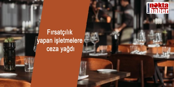Fırsatçılık yapaN işletmelere ceza yağdı