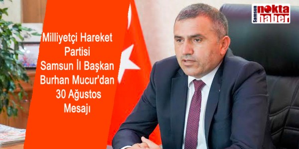 Milliyetçi Hareket  Partisi  Samsun İl Başkan Burhan Mucur'dan  30 Ağustos  Mesajı 