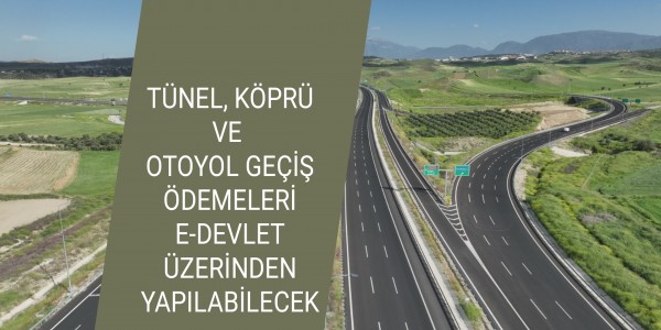 TÜNEL, KÖPRÜ VE OTOYOL GEÇİŞ ÖDEMELERİ E-DEVLET ÜZERİNDEN YAPILABİLECEK