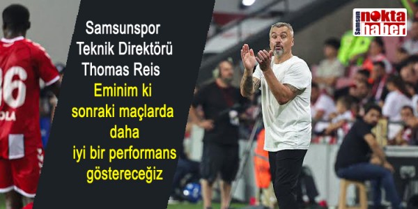 Samsunspor Teknik Direktörü Thomas Reis Eminim ki sonraki maçlarda daha iyi bir performans göstereceğiz