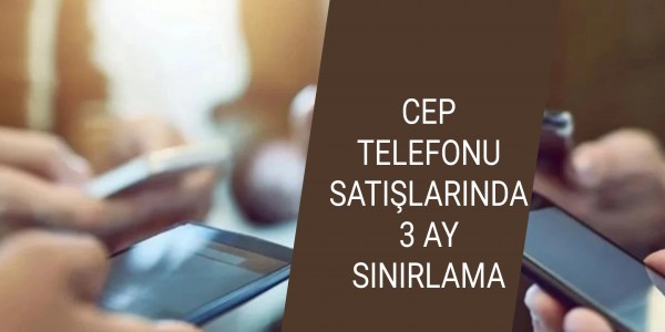 CEP TELEFONU SATIŞLARINDA 3 AY SINIRLAMA