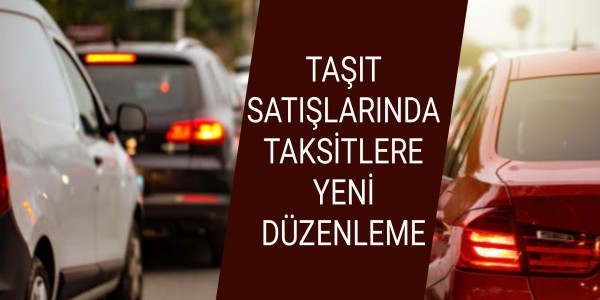 TAŞIT SATIŞLARINDA TAKSİTLERE YENİ DÜZENLEME