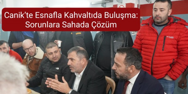 Canik’te Esnafla Kahvaltıda Buluşma: Sorunlara Sahada Çözüm