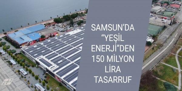 SAMSUN’DA “YEŞİL ENERJİ”DEN 150 MİLYON LİRA TASARRUF