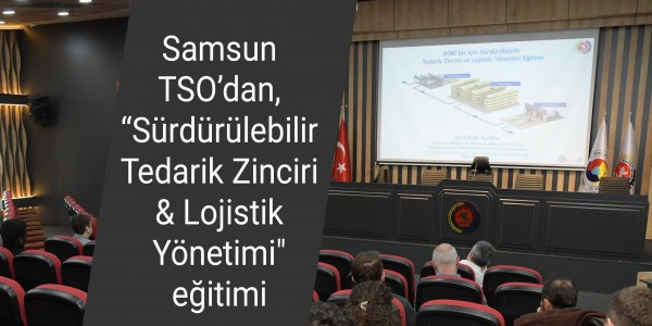 Samsun TSO’dan, “Sürdürülebilir Tedarik Zinciri & Lojistik Yönetimi" eğitimi