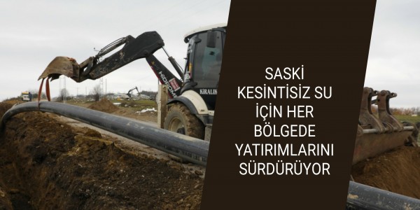 SASKİ KESİNTİSİZ SU İÇİN HER BÖLGEDE YATIRIMLARINI SÜRDÜRÜYOR