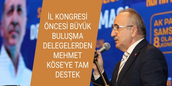 İL KONGRESİ ÖNCESİ BÜYÜK BULUŞMA DELEGELERDEN MEHMET KÖSE'YE TAM DESTEK