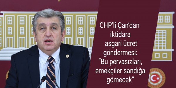 CHP’li Çan’dan iktidara asgari ücret göndermesi: “Bu pervasızları, emekçiler sandığa gömecek”