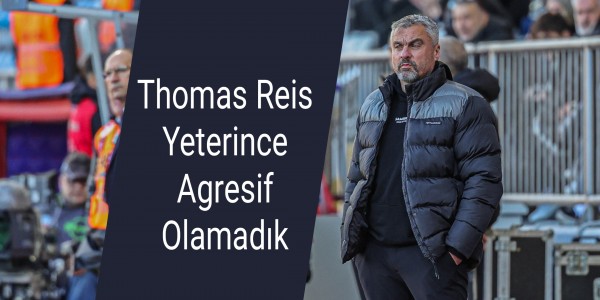 Thomas Reis Yeterince Agresif Olamadık