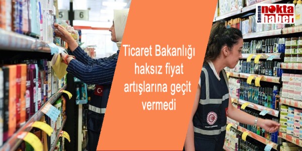 Ticaret Bakanlığı haksız fiyat artışlarına geçit vermedi