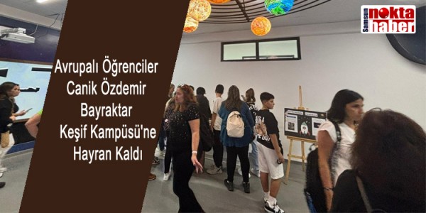 Avrupalı Öğrenciler Canik Özdemir Bayraktar Keşif Kampüsü'ne Hayran Kaldı