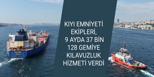 KIYI EMNİYETİ EKİPLERİ, 9 AYDA 37 BİN 128 GEMİYE KILAVUZLUK HİZMETİ VERDİ