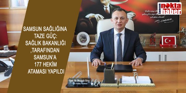 SAMSUN SAĞLIĞINA TAZE GÜÇ: SAĞLIK BAKANLIĞI TARAFINDAN SAMSUN’A 177 HEKİM ATAMASI YAPILDI
