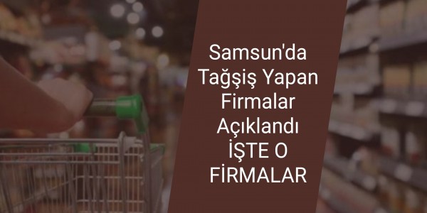 Samsun'da Tağşiş Yapan Firmalar Açıklandı İŞTE O FİRMALAR