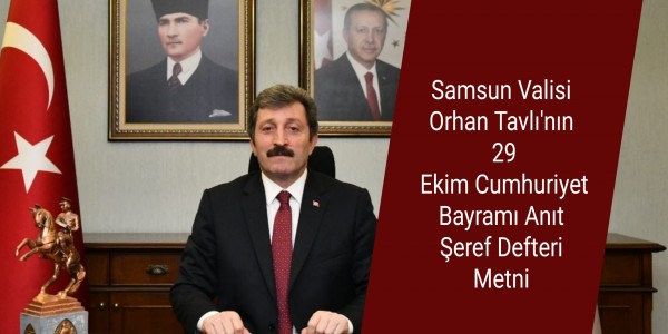 Samsun Valisi Orhan Tavlı'nın 29 Ekim Cumhuriyet Bayramı Anıt Şeref Defteri Metni