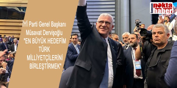 İYİ Parti Genel Başkanı Müsavat Dervişoğlu "EN BÜYÜK HEDEFİM TÜRK MİLLİYETÇİLERİNİ BİRLEŞTİRMEK"