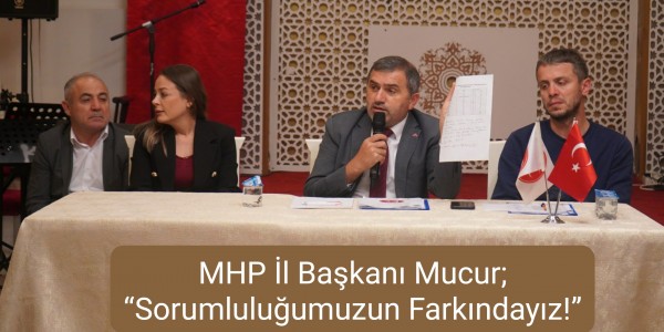 MHP İl Başkanı Mucur; “Sorumluluğumuzun Farkındayız!”