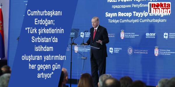 Cumhurbaşkanı Erdoğan; “Türk şirketlerinin Sırbistan'da istihdam oluşturan yatırımları her geçen gün artıyor”