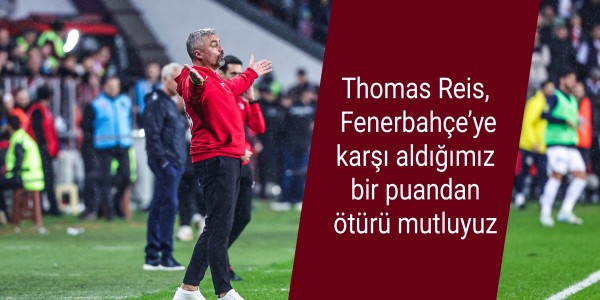 Thomas Reis, Fenerbahçe’ye karşı aldığımız bir puandan ötürü mutluyuz