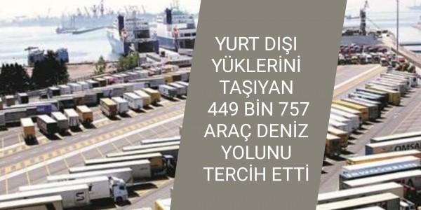 YURT DIŞI YÜKLERİNİ TAŞIYAN 449 BİN 757 ARAÇ DENİZ YOLUNU TERCİH ETTİ  