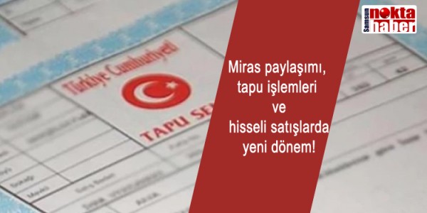 Miras paylaşımı, tapu işlemleri ve hisseli satışlarda yeni dönem!