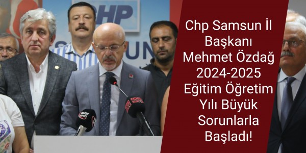 Chp Samsun İl Başkanı Mehmet Özdağ 2024-2025 Eğitim Öğretim Yılı Büyük Sorunlarla Başladı