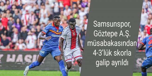 Samsunspor, Göztepe A.Ş. müsabakasından 4-3’lük skorla galip ayrıldı