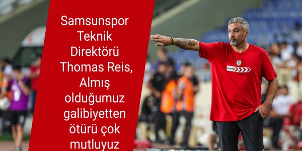 Samsunspor Teknik Direktörü Thomas Reis, Almış olduğumuz galibiyetten ötürü çok mutluyuz