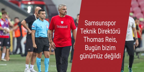 Samsunspor Teknik Direktörü Thomas Reis, Bugün bizim günümüz değildi