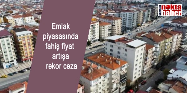 Emlak piyasasında fahiş fiyat artışa rekor ceza