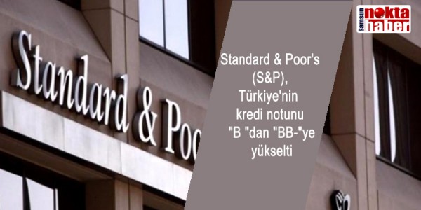 Standard & Poor's (S&P), Türkiye'nin kredi notunu "B "dan "BB-"ye yükselti