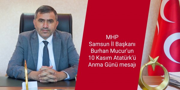 MHP Samsun İl Başkanı Burhan Mucur'un 10 Kasım Atatürk'ü Anma Günü mesajı