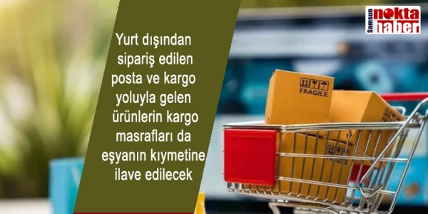 Yurt dışından sipariş edilen posta ve kargo yoluyla gelen ürünlerin kargo masrafları da eşyanın kıymetine ilave edilecek