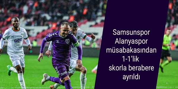 Samsunspor Alanyaspor müsabakasından 1-1’lik skorla berabere ayrıldı