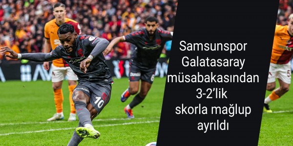 Samsunspor, Galatasaray A.Ş. müsabakasından 3-2’lik skorla mağlup ayrıldı