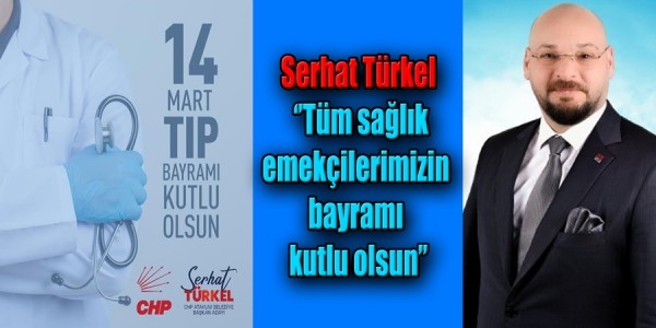 Serhat Türkel; ‘’Tüm sağlık emekçilerimizin bayramı kutlu olsun’’