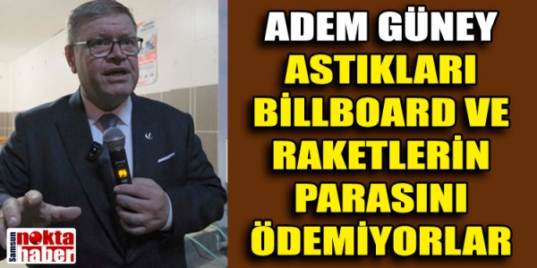 ADEM GÜNEY:  ‘ASTIKLARI BİLLBOARD VE RAKETLERİN PARASINI ÖDEMİYORLAR’