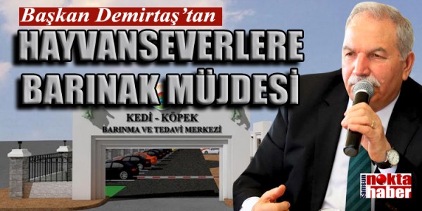 BAŞKAN DEMİRTAŞ'TAN HAYVANSEVERLERE BARINAK MÜJDESİ