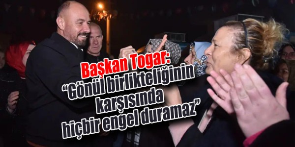 Başkan Togar: “Gönül birlikteliğinin karşısında hiçbir engel duramaz”