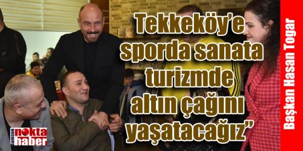Başkan Togar: “Tekkeköy’e sporda sanata turizmde altın çağını yaşatacağız”