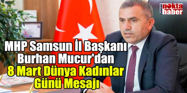 MHP Samsun İl Başkanı Burhan Mucur'dan 8 Mart Dünya Kadınlar Günü Mesajı