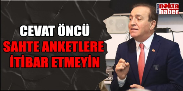 CEVCAT  ÖNCÜ: SAHTE ANKETLERE İTİBAR ETMEYİN