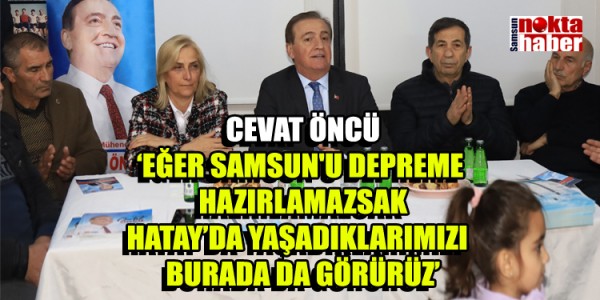 CEVAT ÖNCÜ ‘EĞER SAMSUN'U DEPREME HAZIRLAMAZSAK HATAY’DA YAŞADIKLARIMIZI BURADA DA GÖRÜRÜZ’
