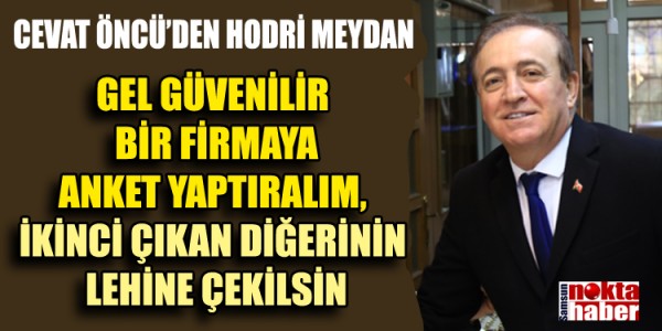 CEVAT ÖNCÜ’DEN HODRİ MEYDAN:  ‘GEL GÜVENİLİR BİR FİRMAYA ANKET YAPTIRALIM, İKİNCİ ÇIKAN DİĞERİNİN LEHİNE ÇEKİLSİN’