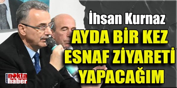 İhsan Kurnaz  AYDA BİR KEZ ESNAF ZİYARETİ YAPACAĞIM