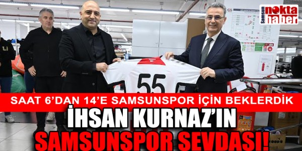 İHSAN KURNAZ’IN SAMSUNSPOR SEVDASI!