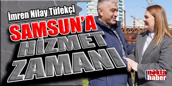TÜFEKCİ: SAMSUN’A HİZMET ZAMANI 