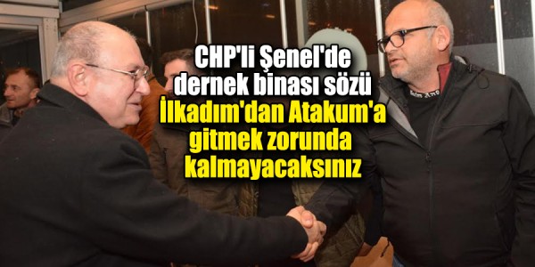 CHP'li Şenel'den dernek binası sözü: İlkadım'dan Atakum'a gitmek zorunda kalmayacaksınız